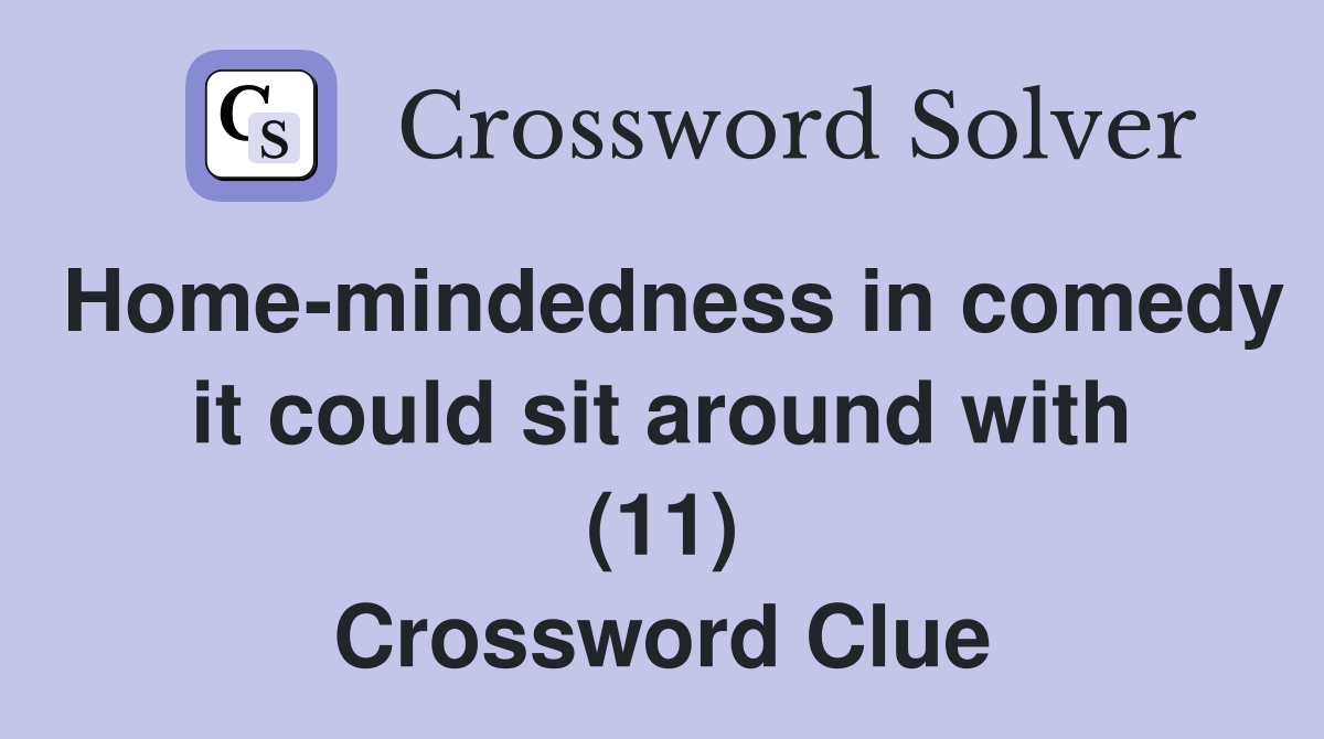 Home-mindedness in comedy it could sit around with (11) Crossword Clue