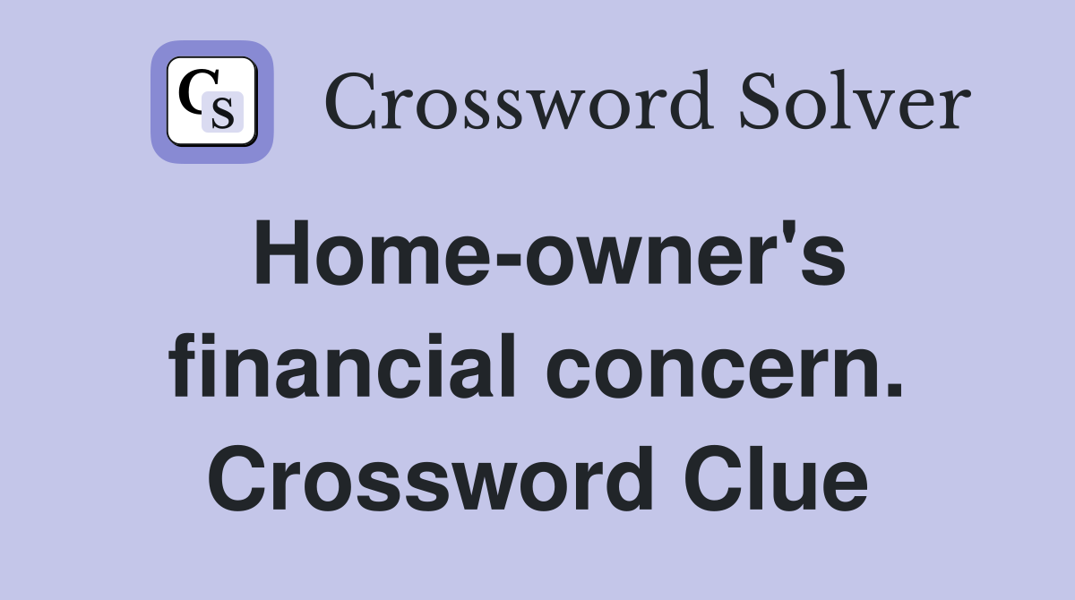 Home-owner's financial concern. Crossword Clue