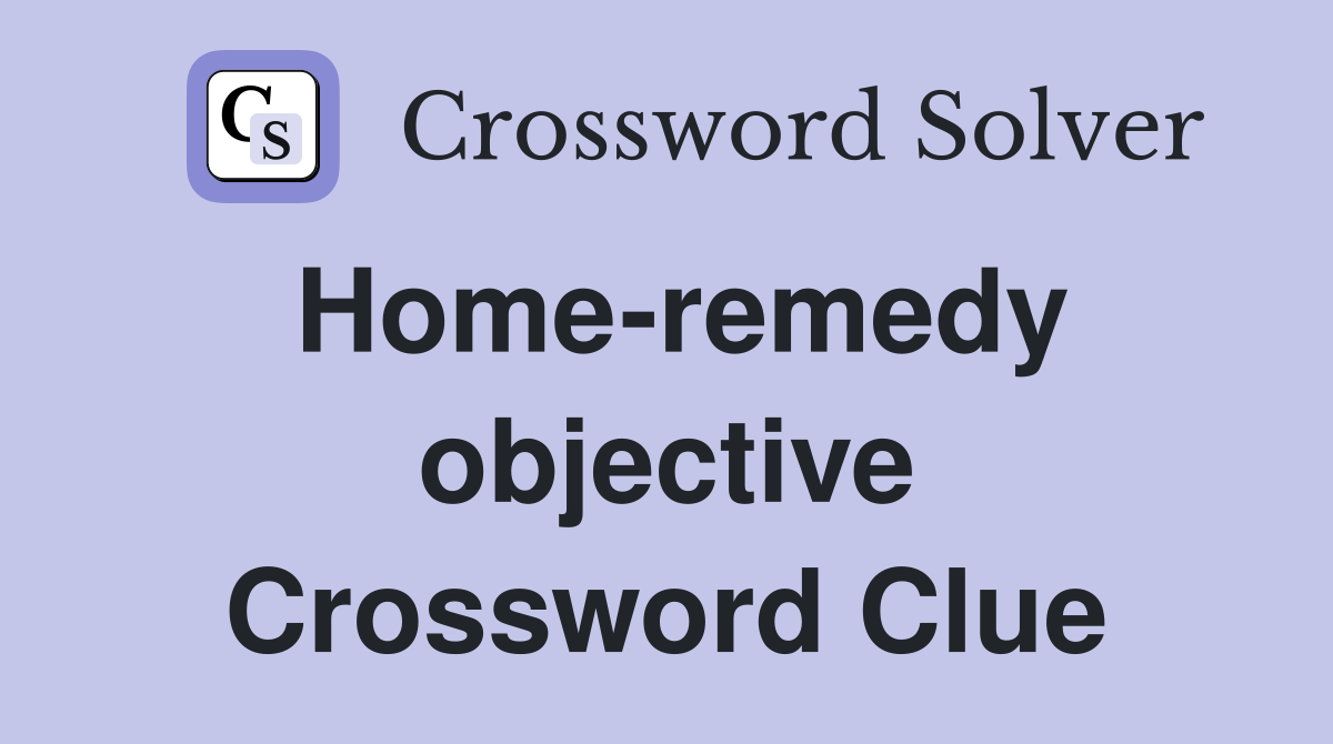 Home-remedy objective Crossword Clue