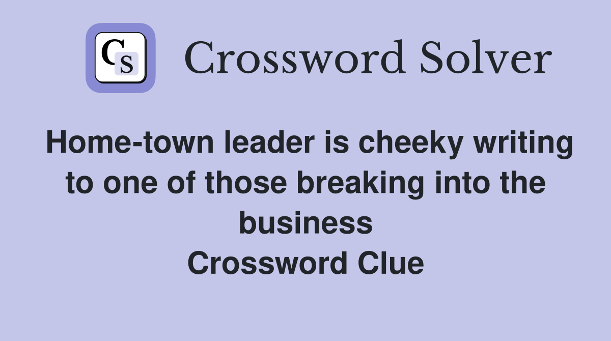 Home-town leader is cheeky writing to one of those breaking into the business Crossword Clue