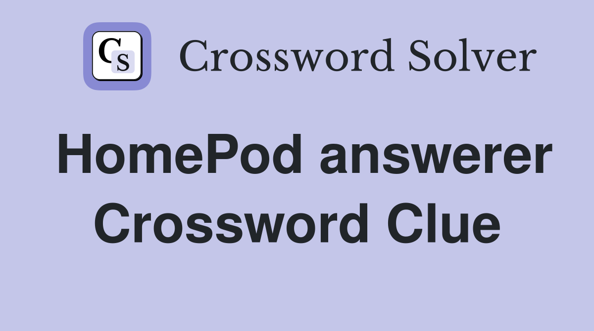 HomePod answerer Crossword Clue