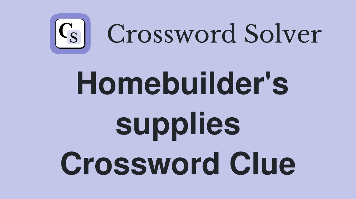 Homebuilder's supplies Crossword Clue