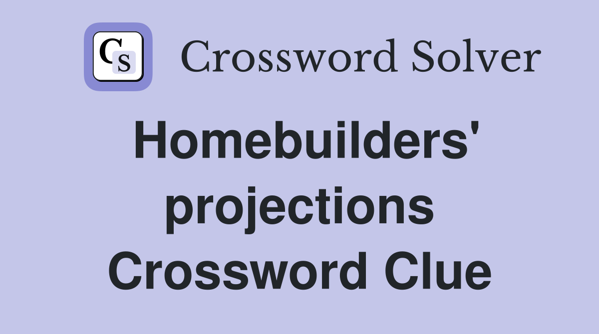 Homebuilders' projections Crossword Clue