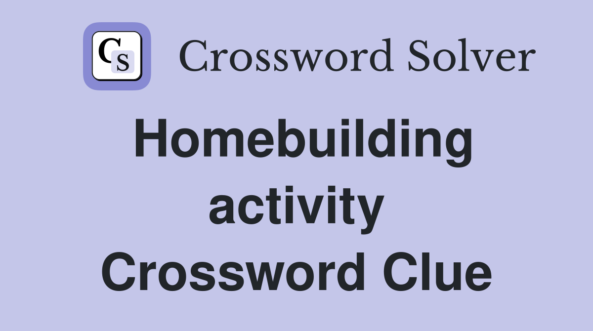 Homebuilding activity Crossword Clue