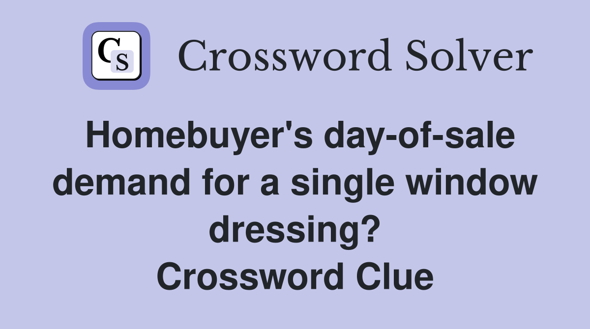 Homebuyer's day-of-sale demand for a single window dressing? Crossword Clue