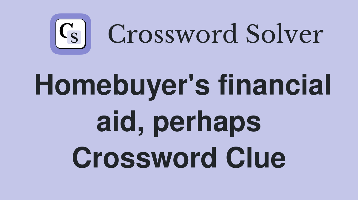Homebuyer's financial aid, perhaps Crossword Clue