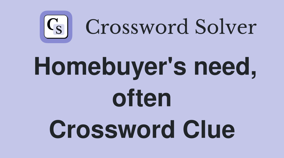 Homebuyer's need, often Crossword Clue