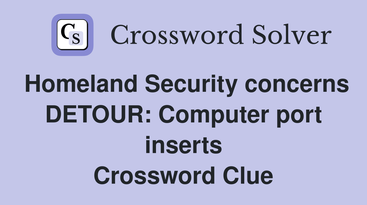 Homeland Security concerns DETOUR: Computer port inserts Crossword Clue