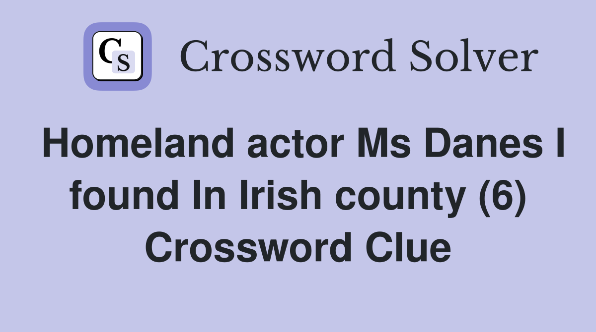 Homeland actor Ms Danes I found In Irish county (6) Crossword Clue