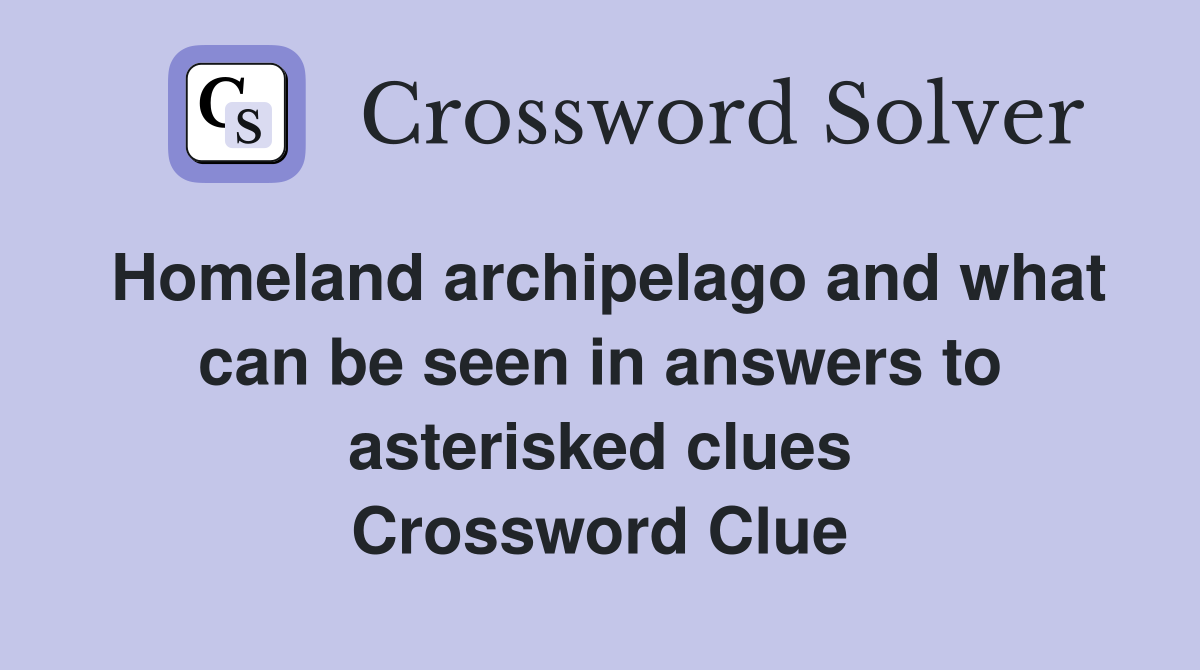 Homeland archipelago and what can be seen in answers to asterisked clues Crossword Clue