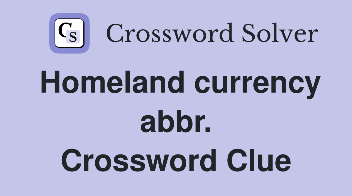 Homeland currency abbr. Crossword Clue
