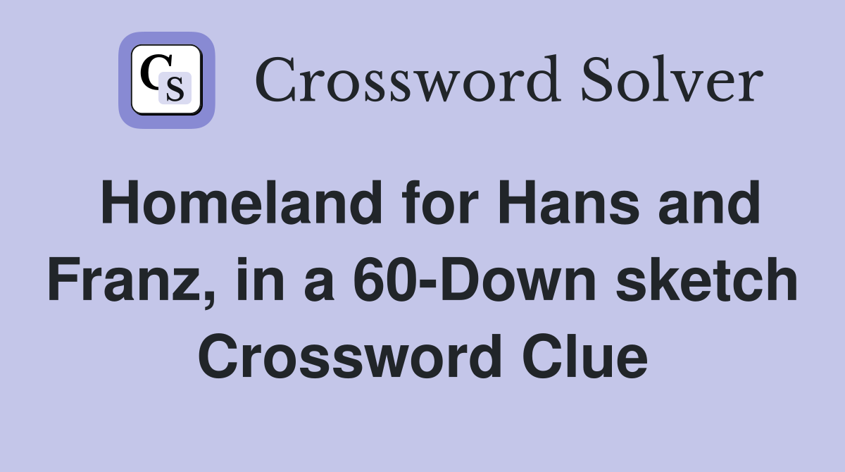Homeland for Hans and Franz, in a 60-Down sketch Crossword Clue