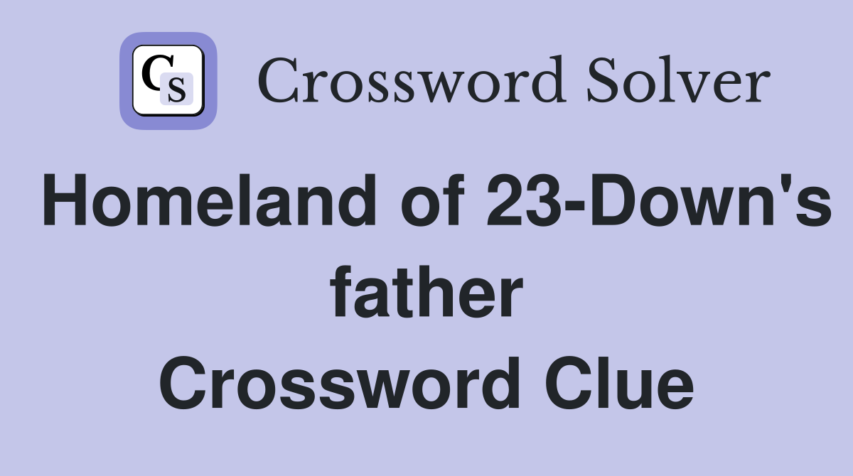 Homeland of 23-Down's father Crossword Clue