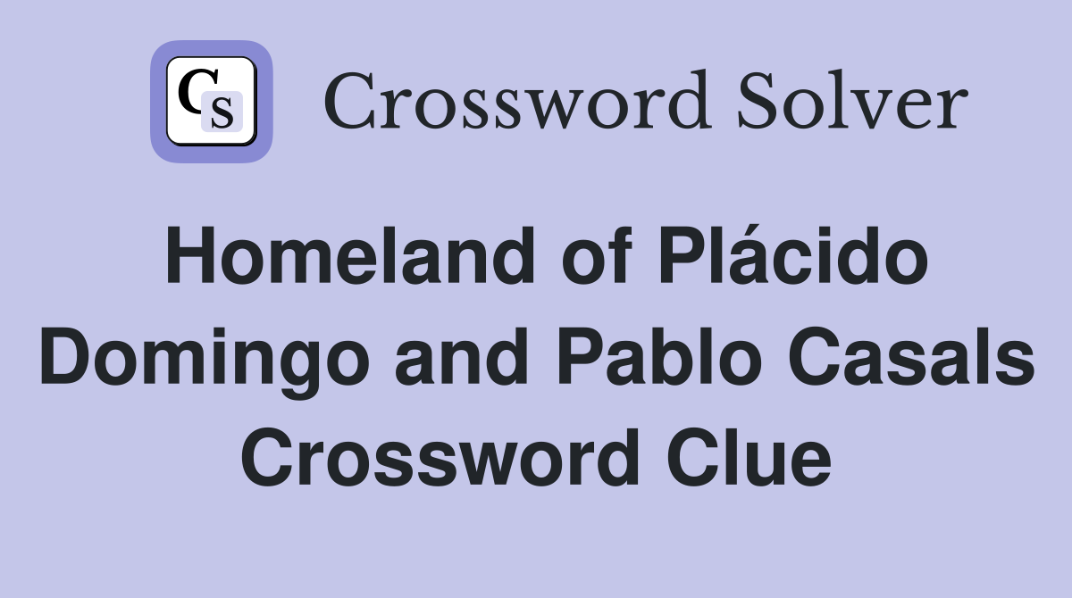 Homeland of Plácido Domingo and Pablo Casals Crossword Clue