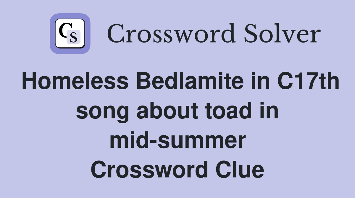 Homeless Bedlamite in C17th song about toad in mid-summer Crossword Clue