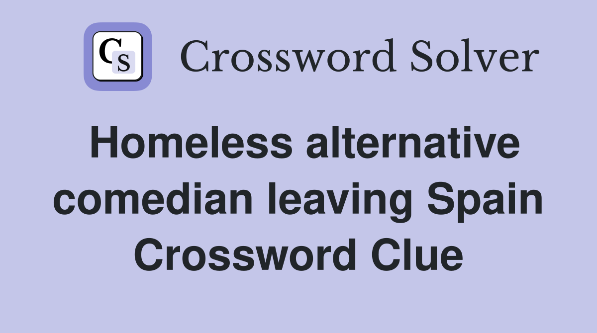 Homeless alternative comedian leaving Spain Crossword Clue
