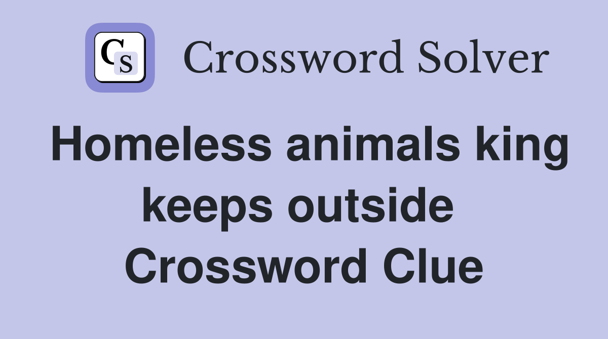 Homeless animals king keeps outside  Crossword Clue