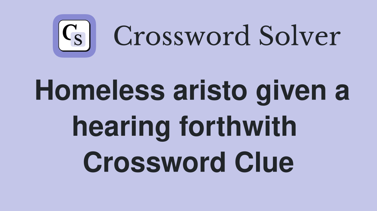 Homeless aristo given a hearing forthwith  Crossword Clue