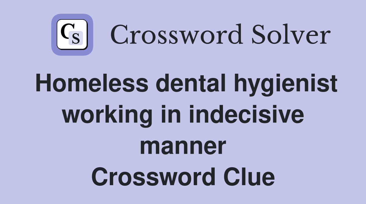 Homeless dental hygienist working in indecisive manner Crossword Clue