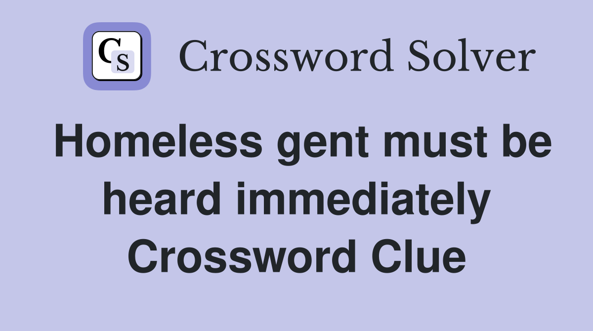 Homeless gent must be heard immediately Crossword Clue