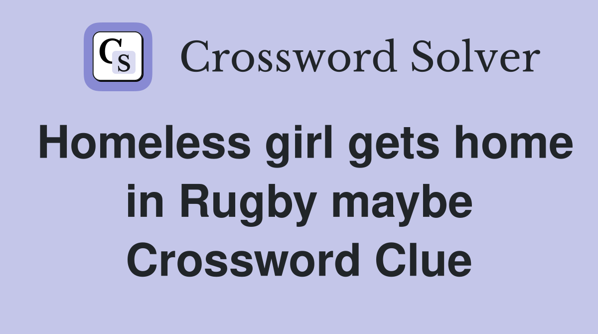 Homeless girl gets home in Rugby maybe Crossword Clue