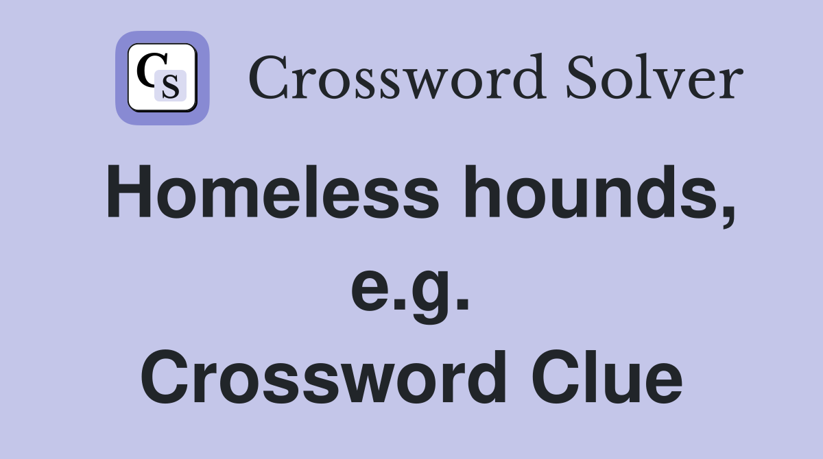 Homeless hounds, e.g. Crossword Clue