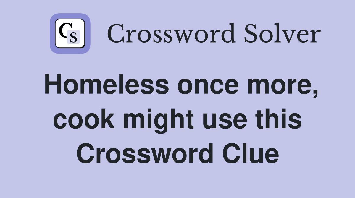 Homeless once more, cook might use this Crossword Clue