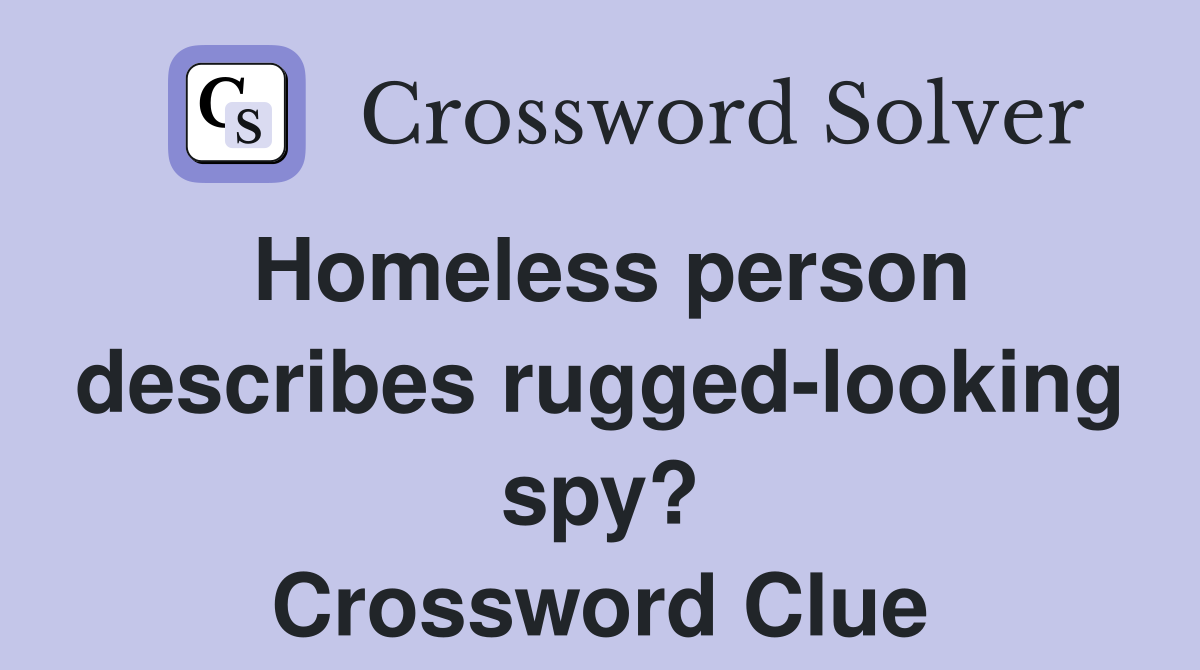 Homeless person describes rugged-looking spy? Crossword Clue