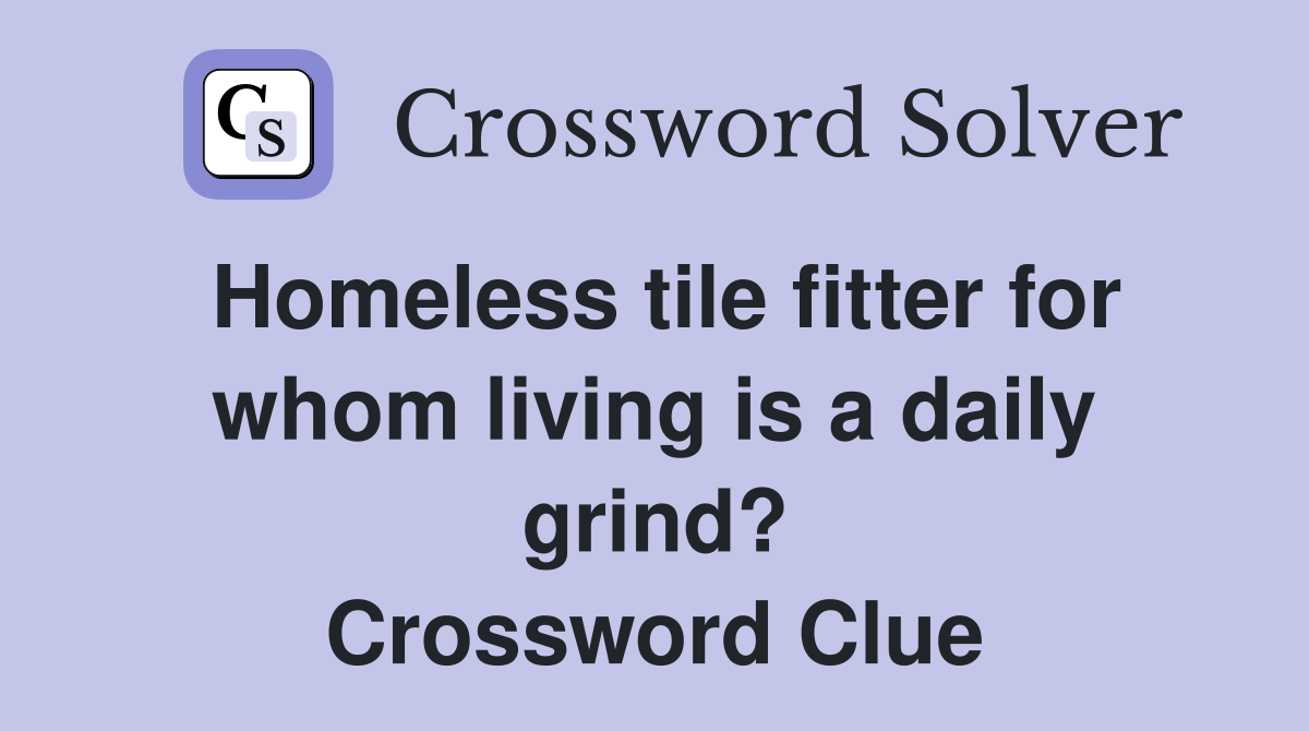 Homeless tile fitter for whom living is a daily grind? Crossword Clue