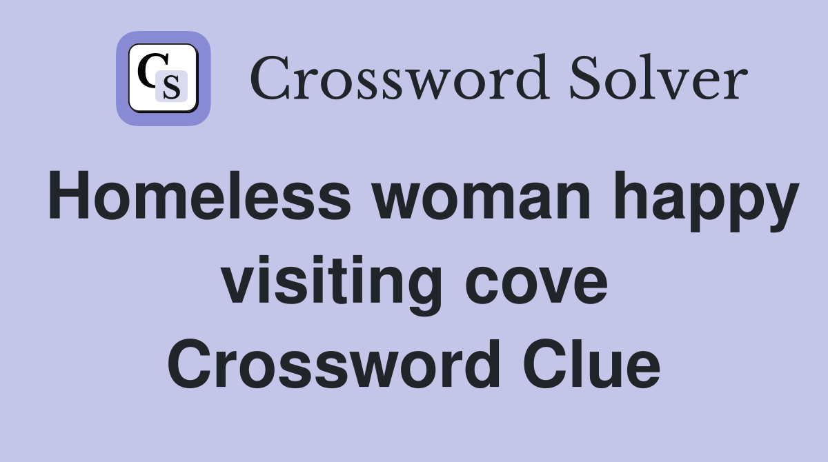 Homeless woman happy visiting cove Crossword Clue