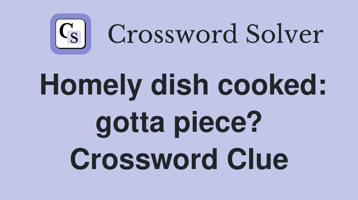 Homely dish cooked: gotta piece? Crossword Clue