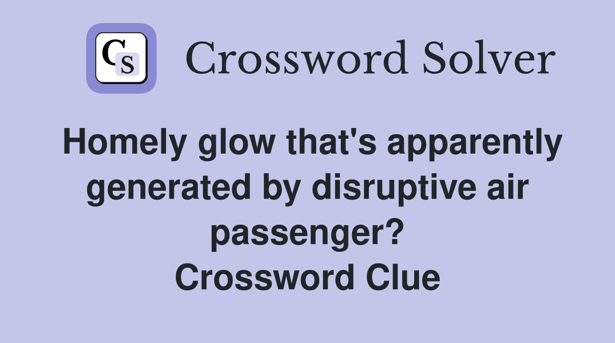 Homely glow that's apparently generated by disruptive air passenger? Crossword Clue