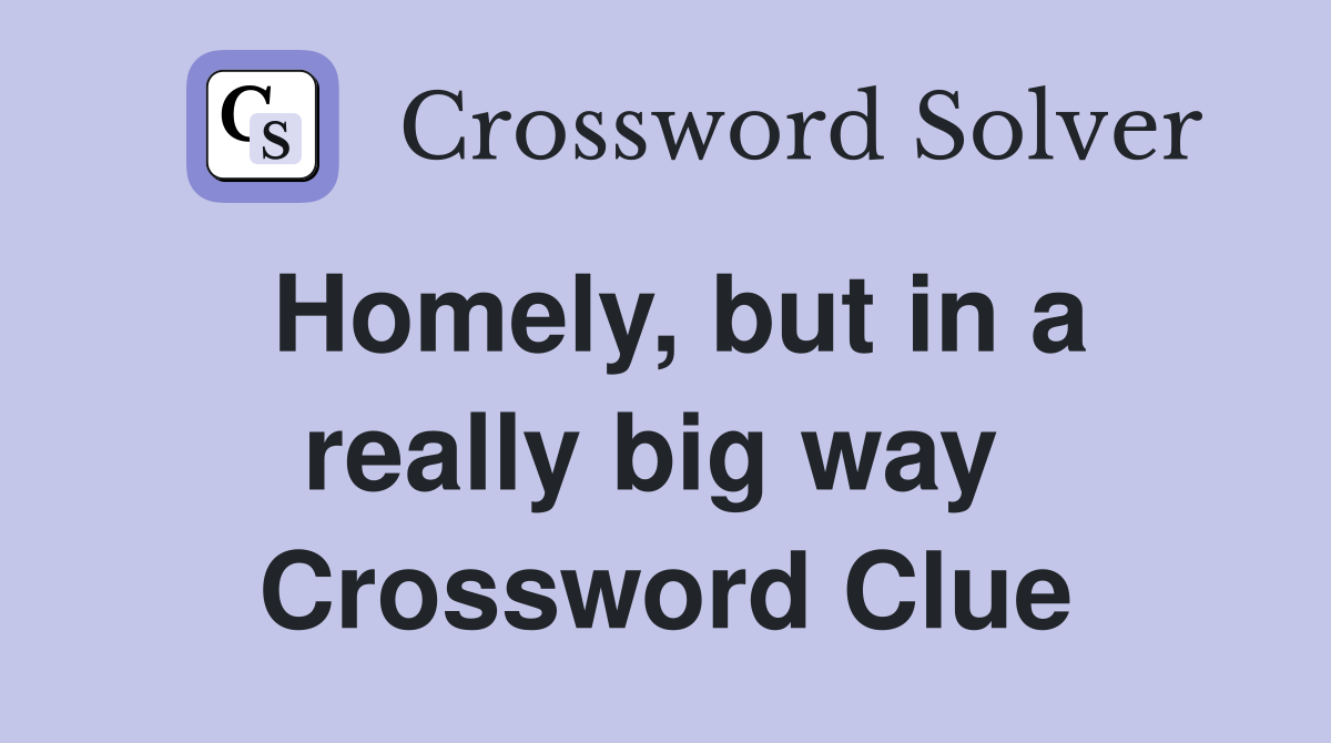 Homely, but in a really big way  Crossword Clue