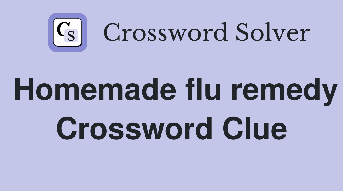 Homemade flu remedy Crossword Clue