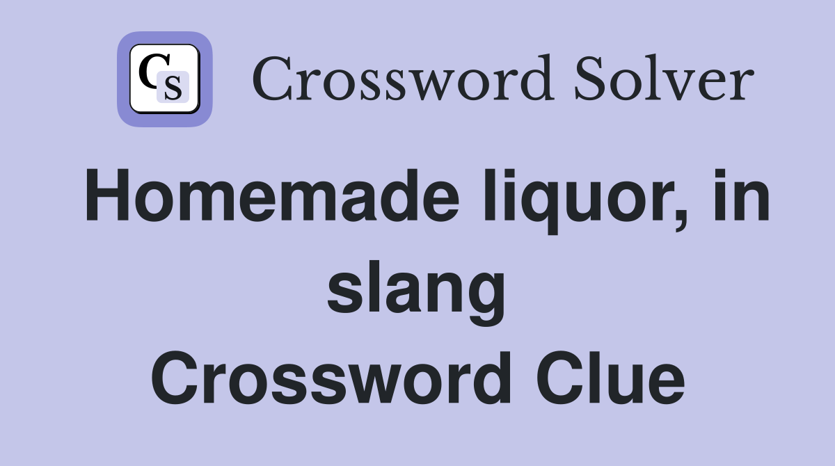 Homemade liquor, in slang Crossword Clue