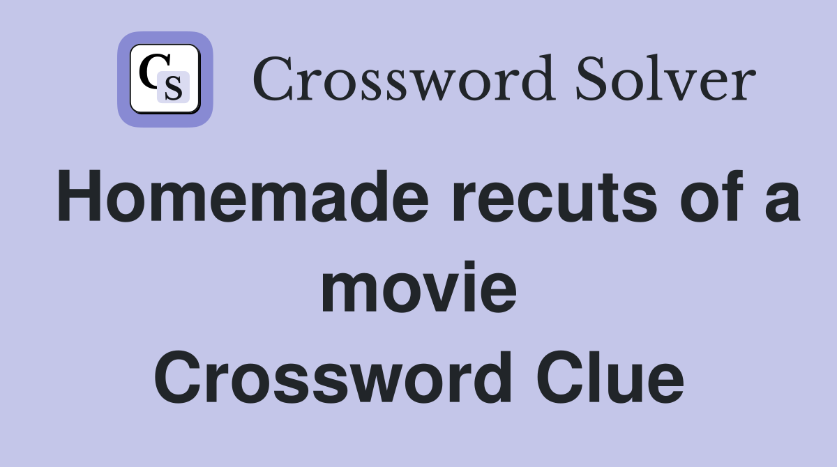 Homemade recuts of a movie Crossword Clue