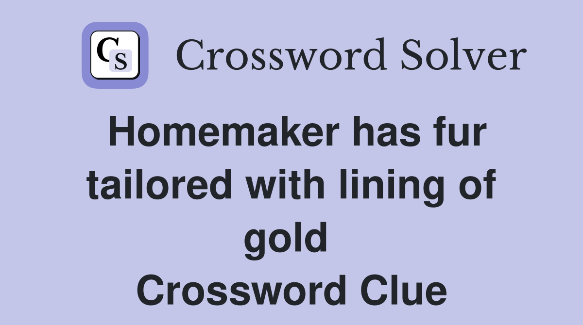 Homemaker has fur tailored with lining of gold  Crossword Clue