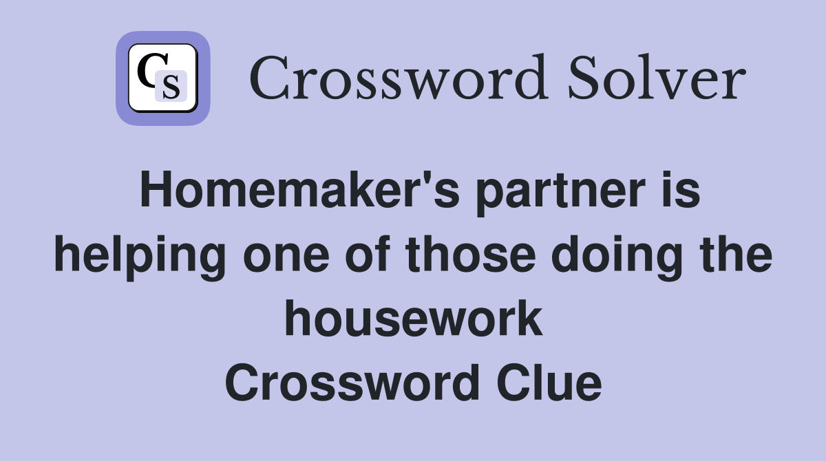 Homemaker's partner is helping one of those doing the housework Crossword Clue