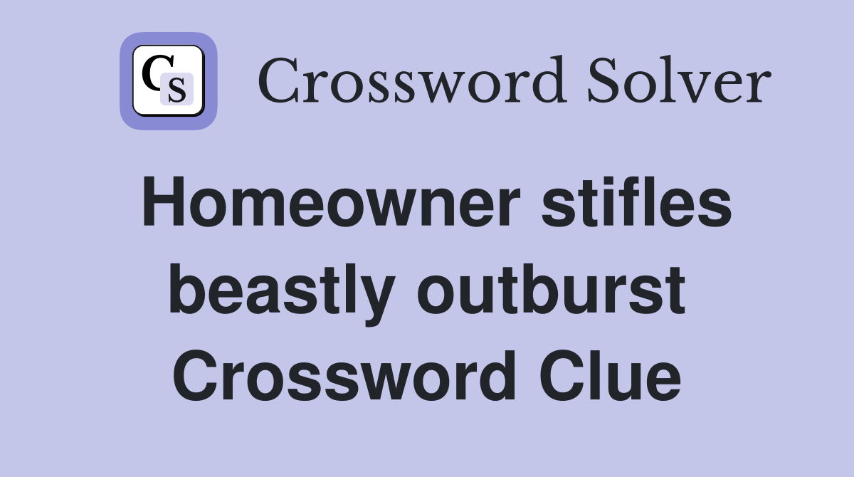 Homeowner stifles beastly outburst Crossword Clue