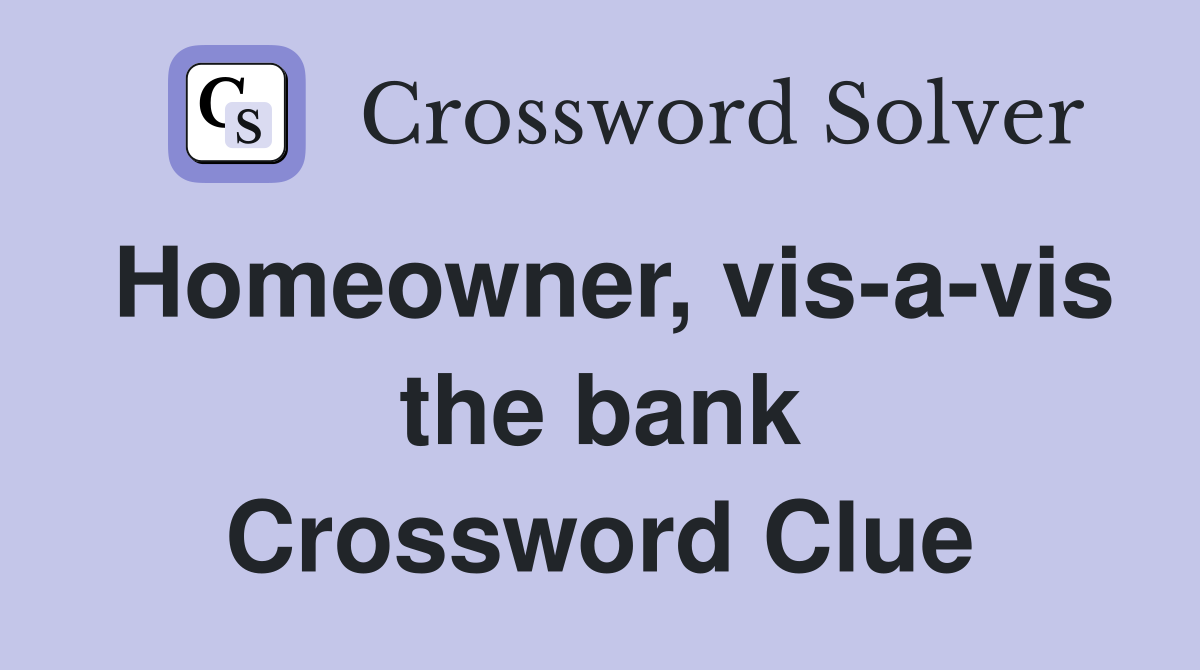 Homeowner, vis-a-vis the bank Crossword Clue