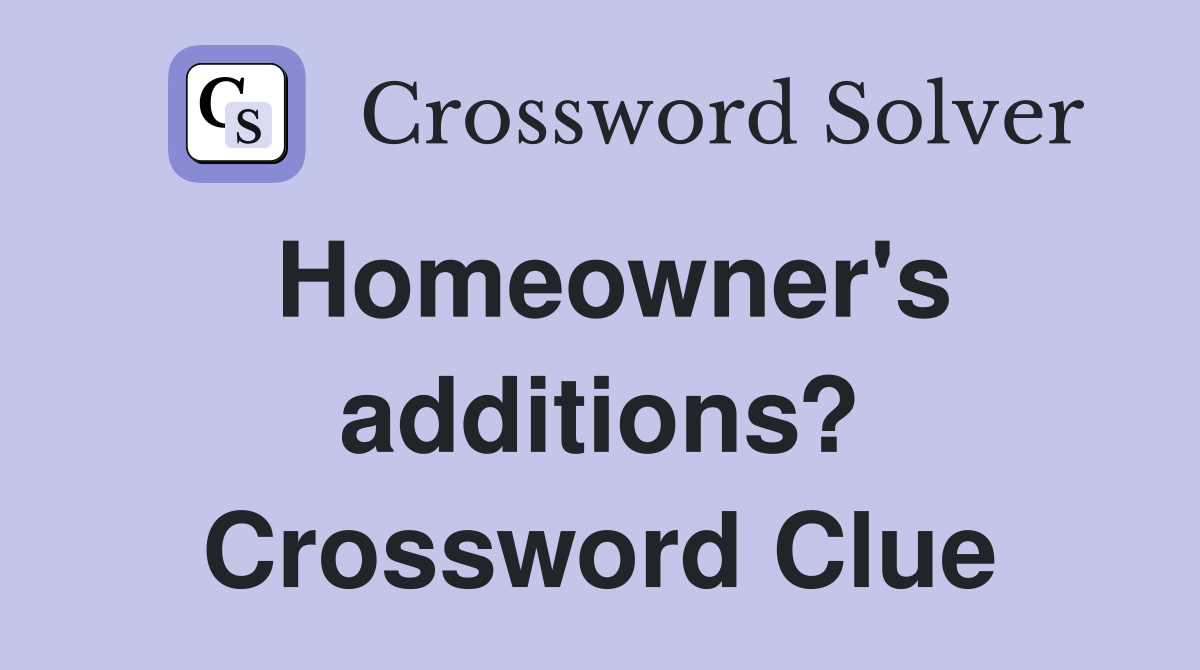 Homeowner's additions? Crossword Clue