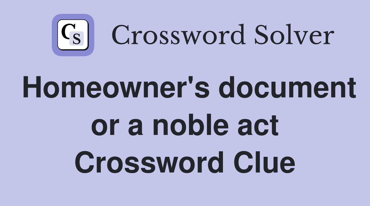 Homeowner's document or a noble act Crossword Clue