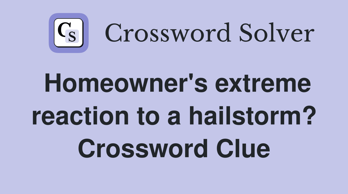 Homeowner's extreme reaction to a hailstorm? Crossword Clue