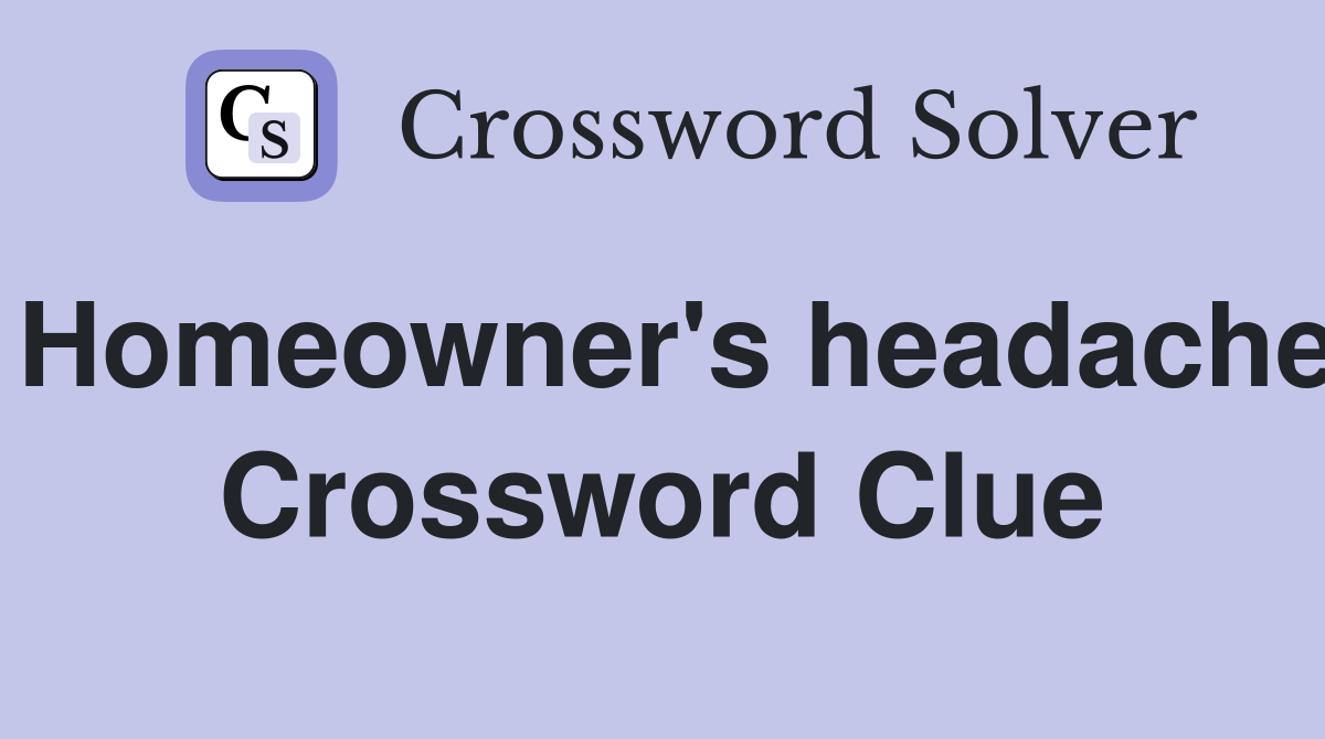 Homeowner's headache Crossword Clue