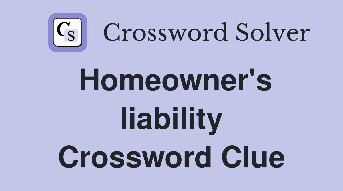 Homeowner's liability Crossword Clue