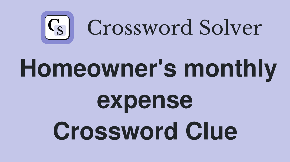 Homeowner's monthly expense Crossword Clue