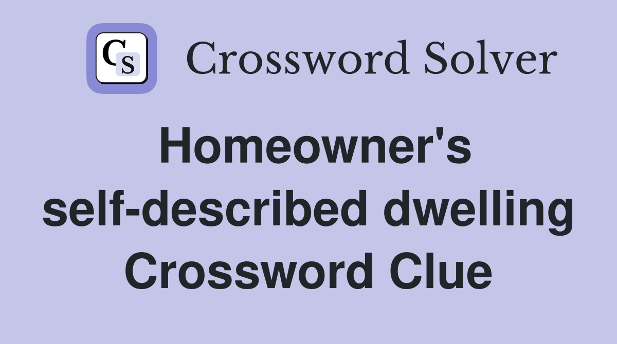 Homeowner's self-described dwelling Crossword Clue