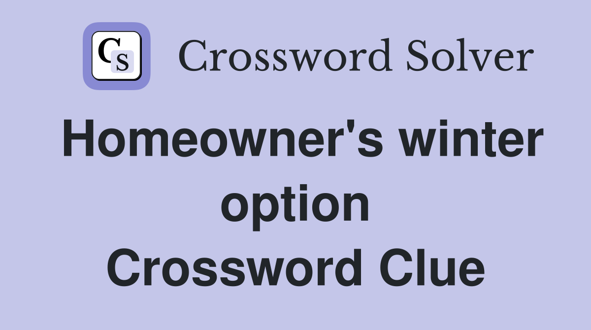 Homeowner's winter option Crossword Clue