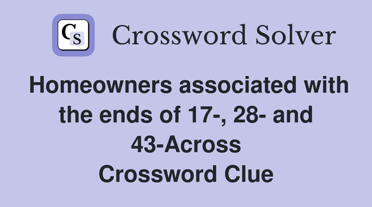 Homeowners associated with the ends of 17-, 28- and 43-Across Crossword Clue