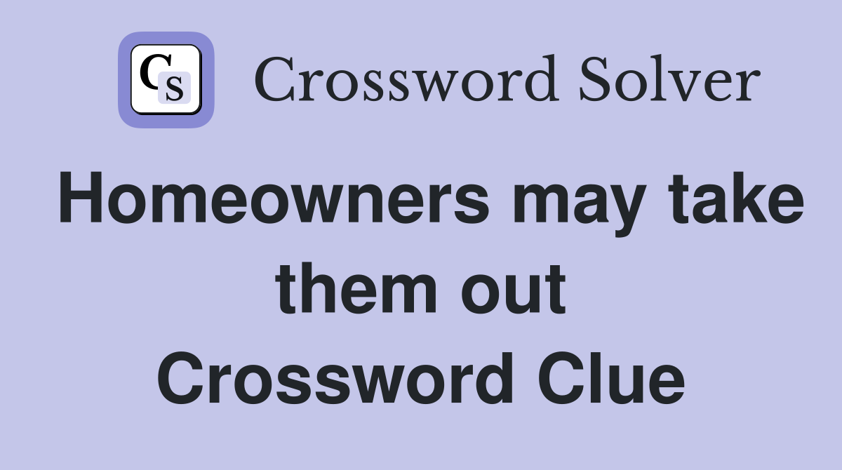 Homeowners may take them out Crossword Clue